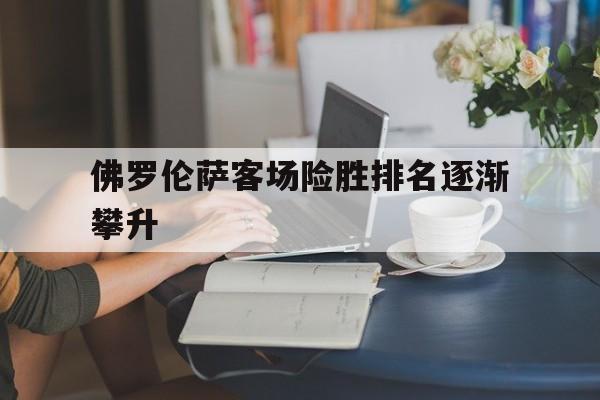 关于佛罗伦萨客场险胜排名逐渐攀升的信息