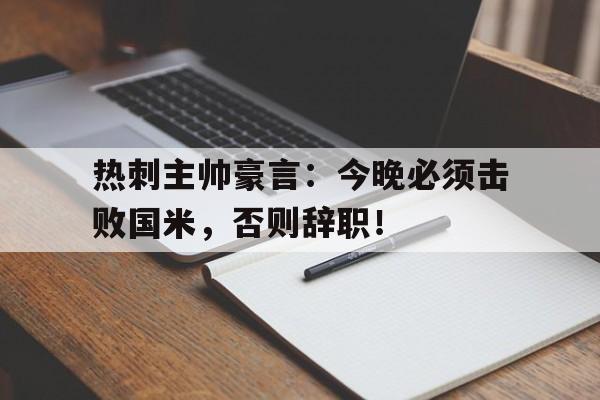 热刺主帅豪言：今晚必须击败国米，否则辞职！国米曝搞定拜仁悍将